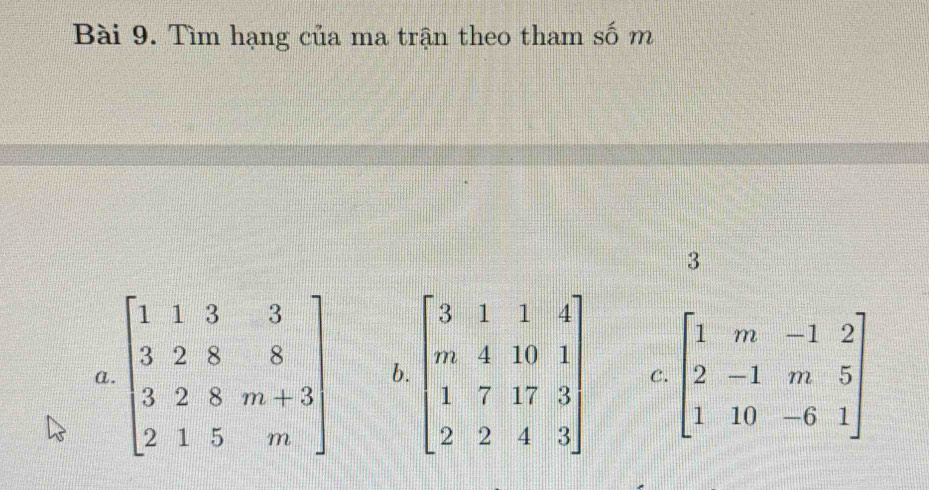 Tìm hạng của ma trận theo tham số m
3
a. beginbmatrix 1&1&3&3 3&2&8&8 3&2&8&m+3 2&1&5&mendbmatrix b. beginbmatrix 3&1&1&1 m&4&10&1 1&7&17&3 2&2&4&3endbmatrix C. beginbmatrix 1&m&-1&2 2&-1&m&5 1&10&-6&1endbmatrix