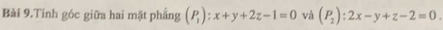 Bài 9.Tính góc giữa hai mặt phẳng (P_1):x+y+2z-1=0 và (P_2):2x-y+z-2=0.