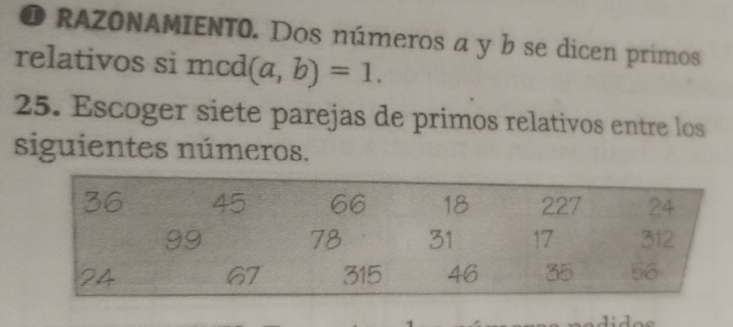 RAZONAMIENT0. Dos números a y b se dicen primos 
relativos si mcd (a,b)=1. 
25. Escoger siete parejas de primos relativos entre los 
siguientes números.