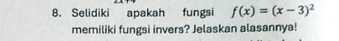 Selidiki apakah fungsi f(x)=(x-3)^2
memiliki fungsi invers? Jelaskan alasannya!