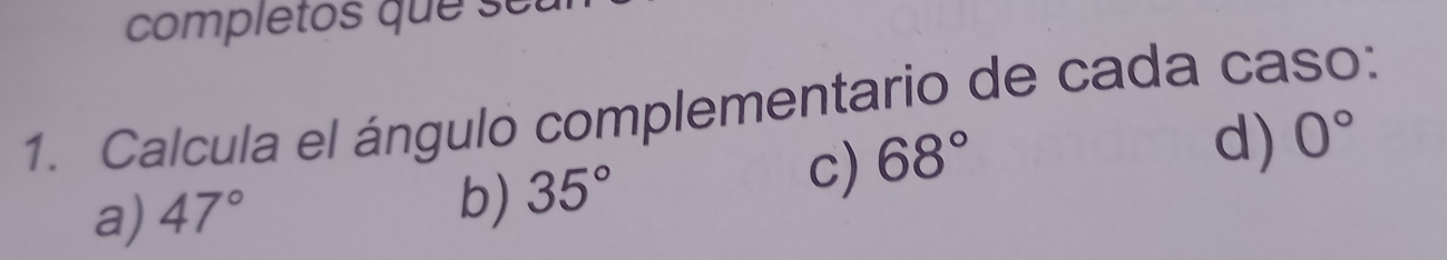 completos que se
1. Calcula el ángulo complementario de cada caso:
c) 68°
a) 47° 35° d) 0°
b)