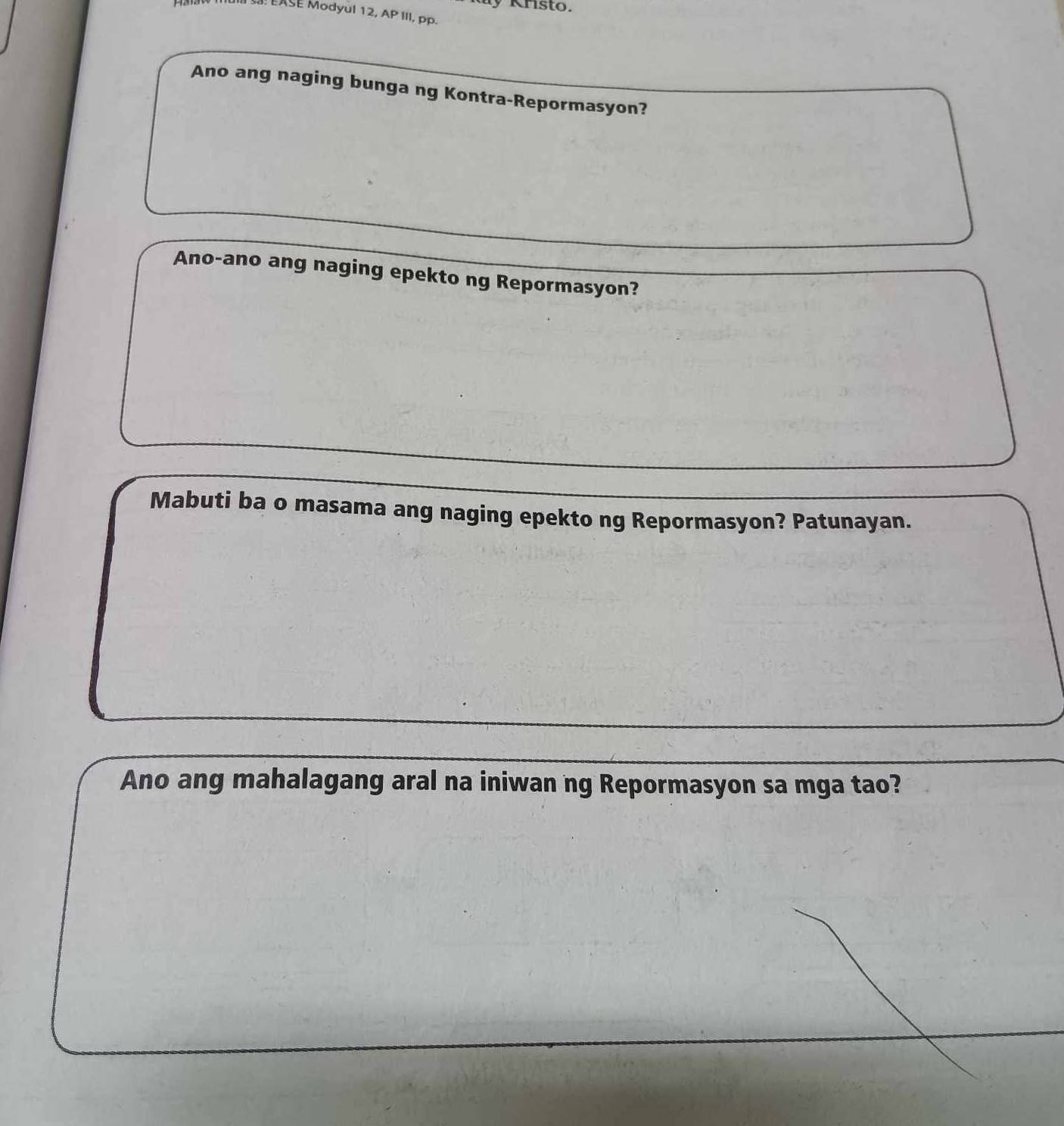 ay Kristo. 
EASE Modyùl 12, AP III, pp. 
Ano ang naging bunga ng Kontra-Repormasyon? 
Ano-ano ang naging epekto ng Repormasyon? 
Mabuti ba o masama ang naging epekto ng Repormasyon? Patunayan. 
Ano ang mahalagang aral na iniwan ng Repormasyon sa mga tao?