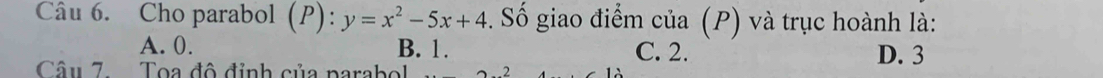 Cho parabol (P): y=x^2-5x+4. Số giao điểm của (P) và trục hoành là:
A. 0. B. 1. C. 2. D. 3
Câu 7. Toa đô đỉnh của parabol 2