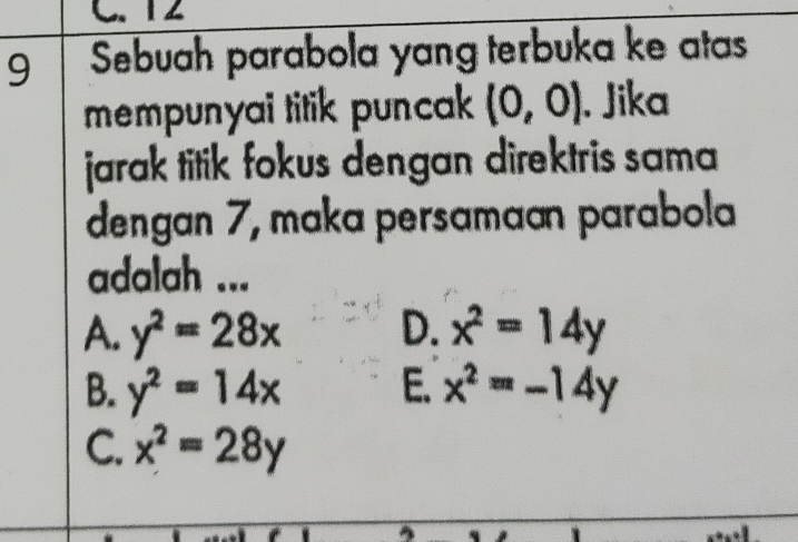 Sebuah parabola yang terbuka ke atas
mempunyai titik puncak (0,0). Jika
jarak titik fokus dengan direktris sama 
dengan 7, maka persamaan parabola
adalah ...
A. y^2=28x D. x^2=14y
B. y^2=14x E. x^2=-14y
C. x^2=28y