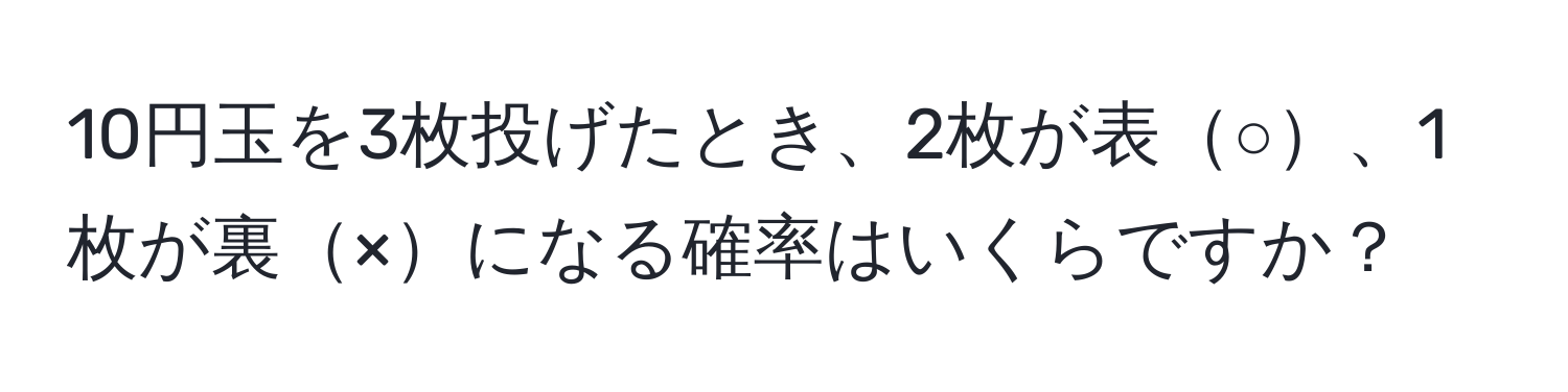 10円玉を3枚投げたとき、2枚が表○、1枚が裏×になる確率はいくらですか？