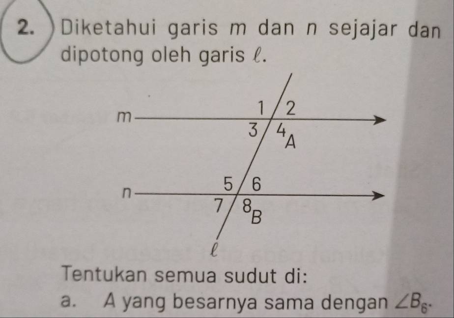 )Diketahui garis m dan n sejajar dan
dipotong oleh garis .
Tentukan semua sudut di:
a. A yang besarnya sama dengan ∠ B_6·