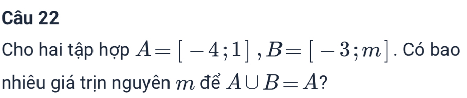 Cho hai tập hợp A=[-4;1], B=[-3;m]. Có bao 
nhiêu giá trịn nguyên m để A∪ B=A ?