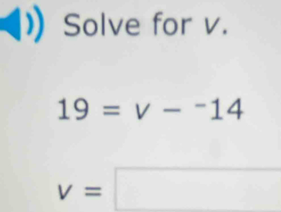 )) Solve for v.
19=v-^-14
v=□