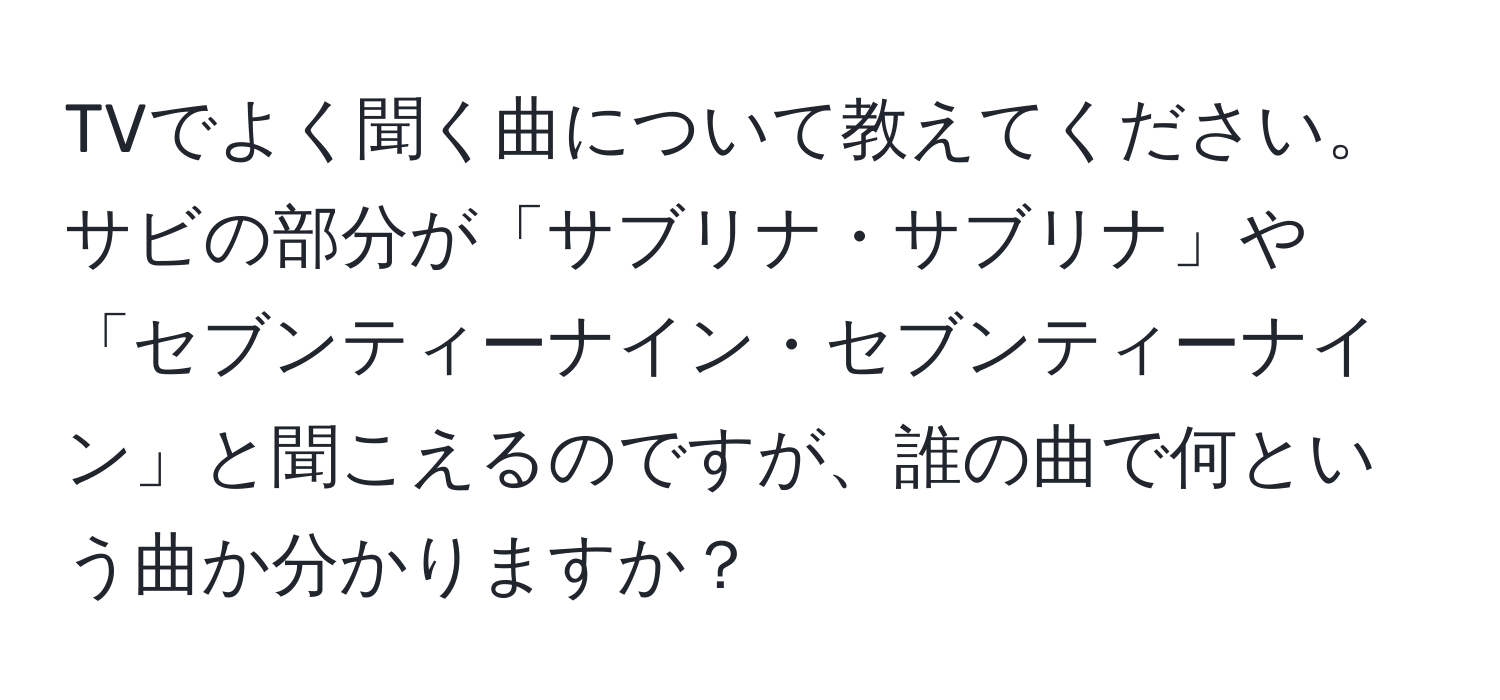 TVでよく聞く曲について教えてください。サビの部分が「サブリナ・サブリナ」や「セブンティーナイン・セブンティーナイン」と聞こえるのですが、誰の曲で何という曲か分かりますか？