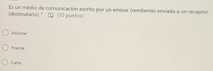 Es un medio de comunicación escrito por un emisor (remitente) enviada a un receptor
(destinatario) * (10 puntos)
Informe
Poema
Carta