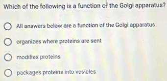 Which of the following is a function of the Golgi apparatus?
All answers below are a function of the Golgi apparatus
organizes where proteins are sent
modifies proteins
packages proteins into vesicles