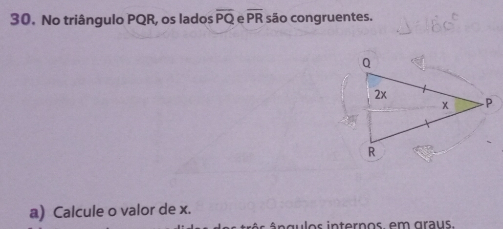 No triângulo PQR, os lados overline PQ e overline PR são congruentes. 
a) Calcule o valor de x. 
s ê n qulos internos, em graus.