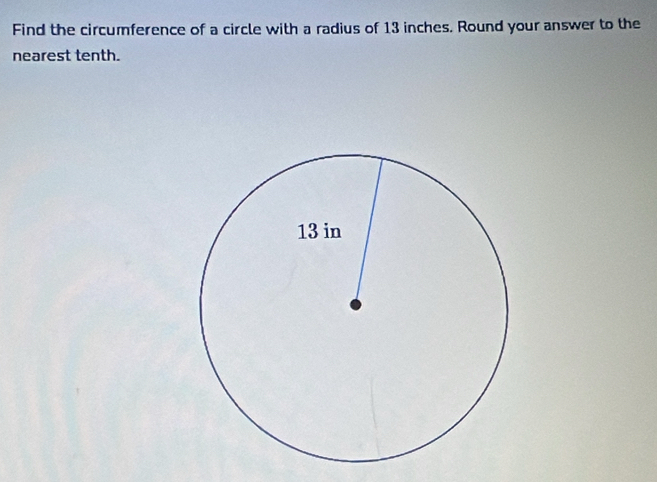 Find the circumference of a circle with a radius of 13 inches. Round your answer to the 
nearest tenth.