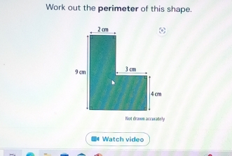 Work out the perimeter of this shape. 
Not drawm accurately 
Watch video