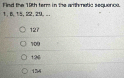 Find the 19th term in the arithmetic sequence.
1, 8, 15, 22, 29, ...
127
109
126
134