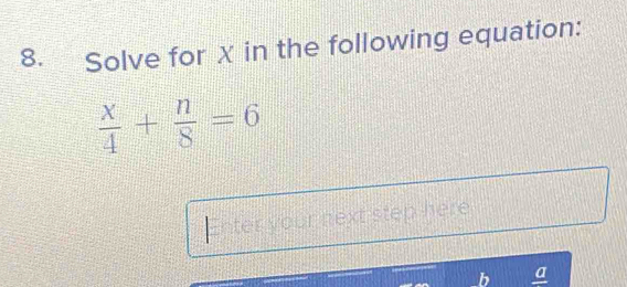 Solve for X in the following equation:
 x/4 + n/8 =6
Enter your next step here