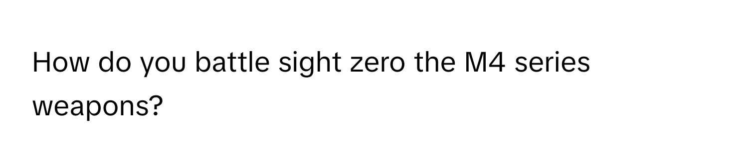 How do you battle sight zero the M4 series weapons?