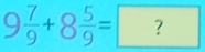 9 7/9 +8 5/9 =?