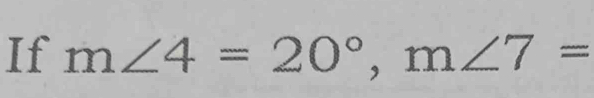 If m∠ 4=20°, m∠ 7=