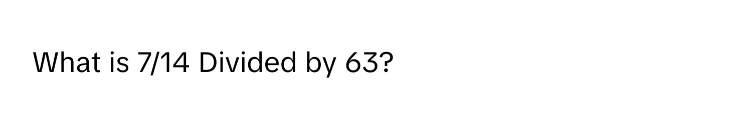 What is 7/14 Divided by 63?