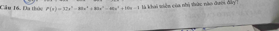 Câu 16, Đa thức P(x)=32x^3-80x^4+80x^3-40x^2+10x-1 là khai triển của nhị thức nào dưới đây