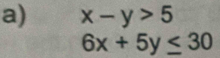 x-y>5
6x+5y≤ 30