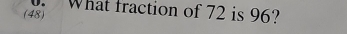 What fraction of 72 is 96? 
(48)