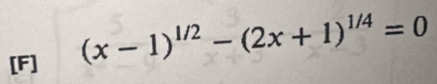 [F]
(x-1)^1/2-(2x+1)^1/4=0