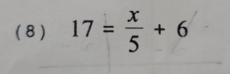 ( 8) 17= x/5 +6