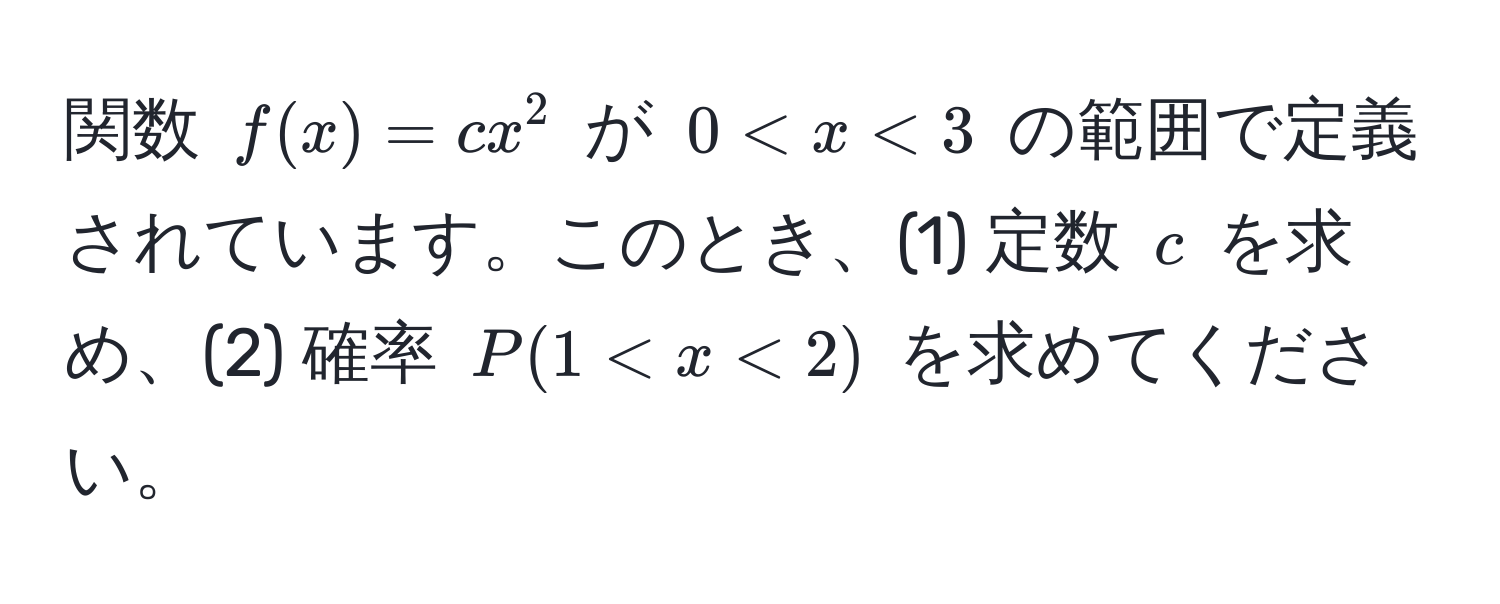 関数 $f(x) = cx^2$ が $0 < x < 3$ の範囲で定義されています。このとき、(1) 定数 $c$ を求め、(2) 確率 $P(1 < x < 2)$ を求めてください。