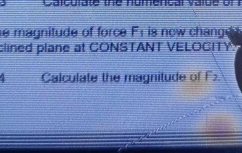 Calcurate te numencal vaid e of 
m agnitude of force Fi is now ch an e 
clined plane at CONSTANT VELOCITY 
4 Calculate the magnitude of F_2