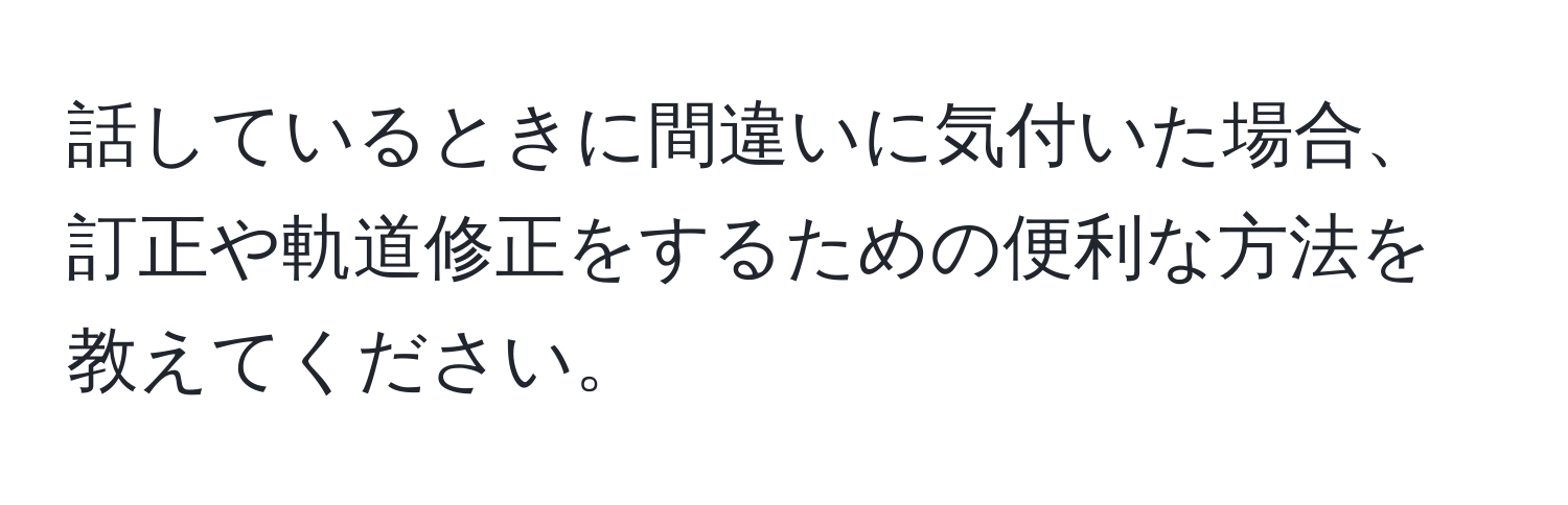 話しているときに間違いに気付いた場合、訂正や軌道修正をするための便利な方法を教えてください。