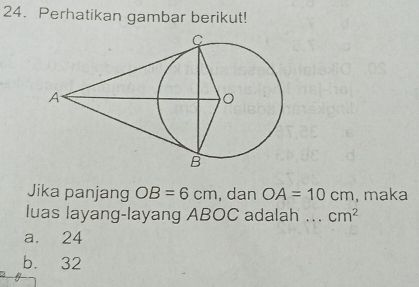 Perhatikan gambar berikut!
Jika panjang OB=6cm , dan OA=10cm , maka
luas layang-layang ABOC adalah ... cm^2
a. 24
b. 32