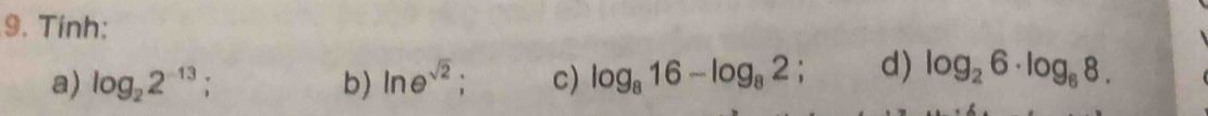 Tinh: 
a) log _22^(-13) : b) ln e^(sqrt(2)) : c) log _816-log _82; d) log _26· log _68.