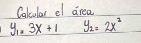 Calcular el area
y_1=3x+1 y_2=2x^2