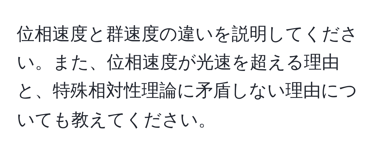 位相速度と群速度の違いを説明してください。また、位相速度が光速を超える理由と、特殊相対性理論に矛盾しない理由についても教えてください。