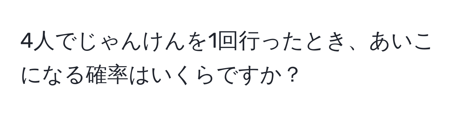 4人でじゃんけんを1回行ったとき、あいこになる確率はいくらですか？