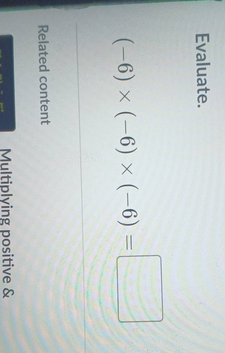 Evaluate.
(-6)* (-6)* (-6)=□
Related content 
Multiplying positive &