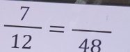  7/12 =frac 48