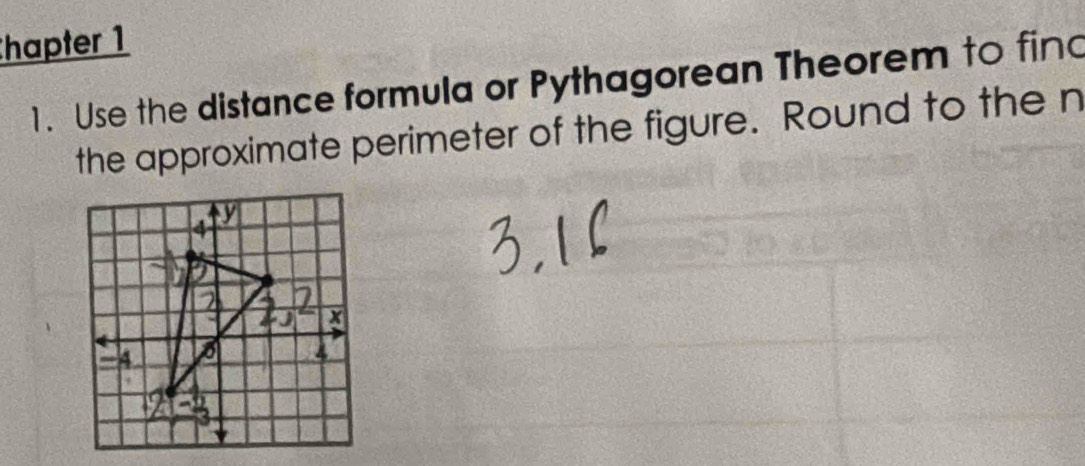 Chapter 1
1. Use the distance formula or Pythagorean Theorem to find
the approximate perimeter of the figure. Round to the n