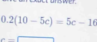 et unswer.
0.2(10-5c)=5c-16
c= - 1 □