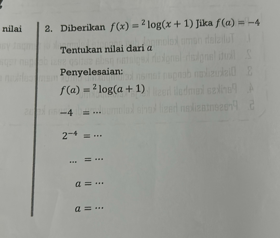 nilai 2. Diberikan f(x)=^2log (x+1) Jika f(a)=-4
Tentukan nilai dari a 
Penyelesaian:
f(a)=^2log (a+1)
-4=·s
2^(-4)=·s
_= …_ 
_ a=·s
_
a=·s