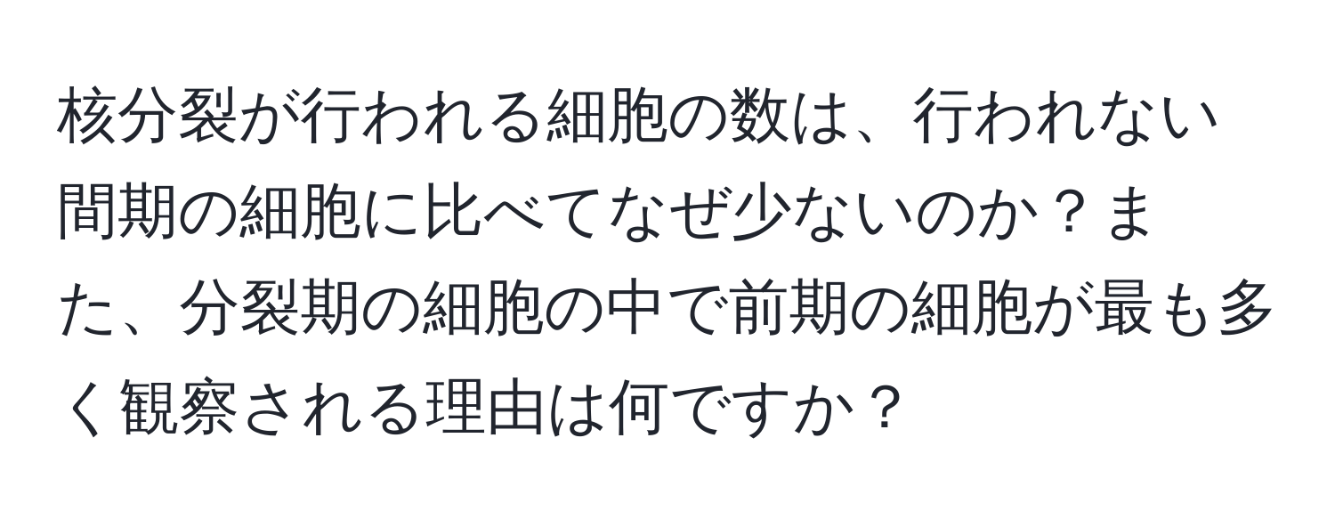 核分裂が行われる細胞の数は、行われない間期の細胞に比べてなぜ少ないのか？また、分裂期の細胞の中で前期の細胞が最も多く観察される理由は何ですか？