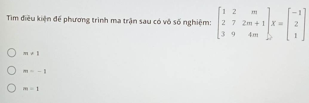 Tìm điều kiện để phương trình ma trận sau có vô số nghiệm: beginbmatrix 1&2&m 2&7&2m+1 3&9&4mendbmatrix x=beginbmatrix -1 2 1endbmatrix
m!= 1
m=-1
m=1