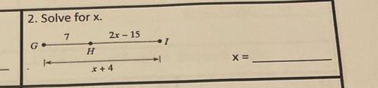 Solve for x. 
7 2x-15
I
G H
-1 x= _ 
_
x+4