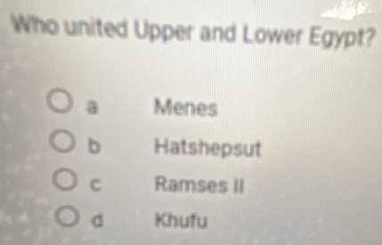 Who united Upper and Lower Egypt?
a Menes
b Hatshepsut
C Ramses II
d Khufu