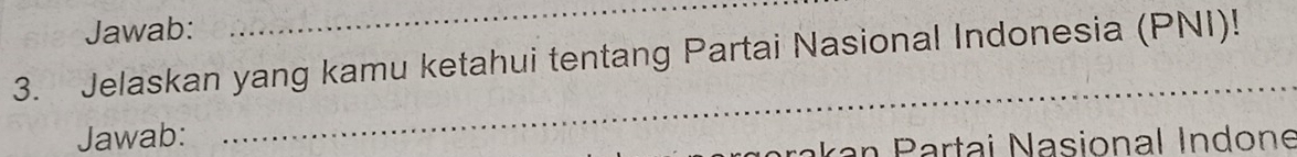 Jawab: 
_ 
3. Jelaskan yang kamu ketahui tentang Partai Nasional Indonesia (PNI)! 
Jawab: 
_ 
I rk artai Nasional Indone