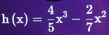 h(x)= 4/5 x^3- 2/7 x^2