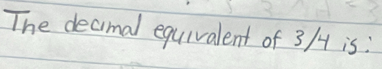 The decimal equivalent of 3/ is: