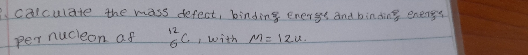 calculate the mass defect, binding energe and binding energy 
per nucleon af^(12)_6C , with M=12u